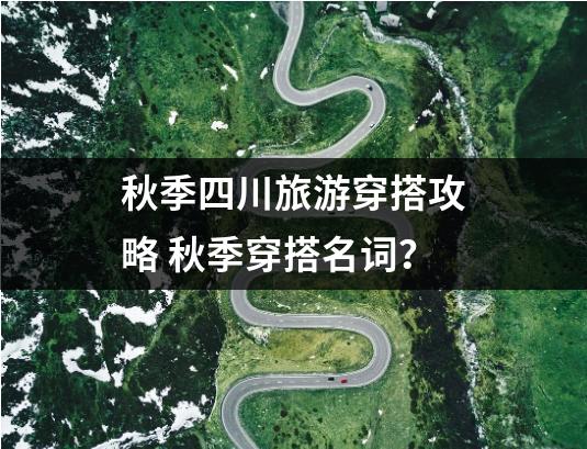 秋季四川旅游穿搭攻略 秋季穿搭名词？