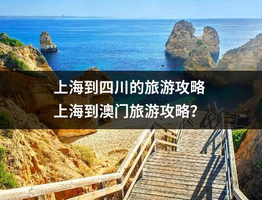 上海到四川的旅游攻略 上海到澳门旅游攻略？