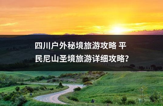 四川户外秘境旅游攻略 平民尼山圣境旅游详细攻略？