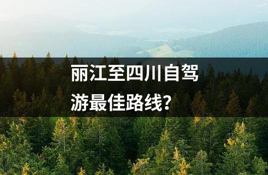 丽江至四川自驾游最佳路线？