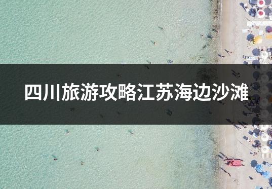 四川旅游攻略江苏海边沙滩