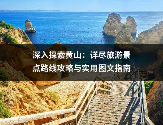 深入探索黄山：详尽旅游景点路线攻略与实用图文指南