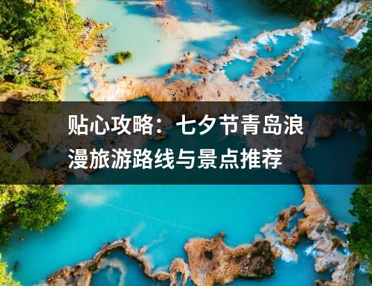 贴心攻略：七夕节青岛浪漫旅游路线与景点推荐