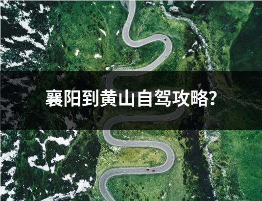 襄阳到黄山自驾攻略？