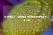 探秘向阳乡：隐藏在山间的绝美秘境与独特文化体验