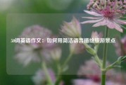 50词英语作文：如何用简洁语言描绘旅游景点