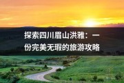 探索四川眉山洪雅：一份完美无瑕的旅游攻略