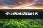 长沙旅游攻略离四川多远