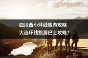 四川西小环线旅游攻略 大连环线旅游巴士攻略？