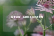 探索延庆：必游景点和活动推荐