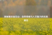 探秘重庆仙女山：自然奇观与人文魅力的完美融合