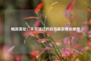 畅游英伦：不可错过的自驾旅游景点推荐