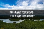 四川出发自驾旅游攻略 长沙自驾四川旅游攻略？