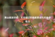 黄山旅游攻略：不可错过的绝美景点与实用小贴士