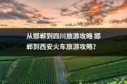 从邯郸到四川旅游攻略 邯郸到西安火车旅游攻略？