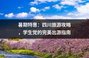 暑期特惠：四川旅游攻略，学生党的完美出游指南