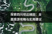 探索四川坝达梯田：全面旅游攻略与实用建议