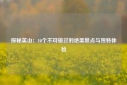 探秘英山：10个不可错过的绝美景点与独特体验