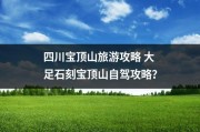 四川宝顶山旅游攻略 大足石刻宝顶山自驾攻略？