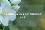 如何用英语生动介绍旅游景点？实用技巧与范例分享