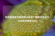 如何用英语为旅游景点配音？掌握这些技巧，让你的讲解更生动！