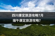 四川康定旅游攻略7月 端午康定旅游攻略？