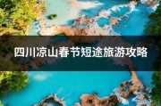 四川凉山春节短途旅游攻略