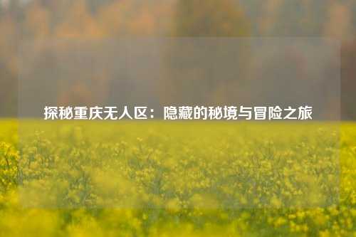 探秘重庆无人区：隐藏的秘境与冒险之旅