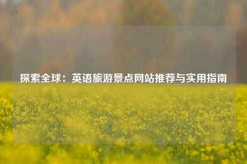 探索全球：英语旅游景点网站推荐与实用指南