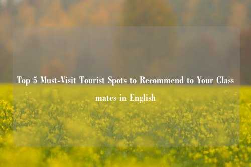 Top 5 Must-Visit Tourist Spots to Recommend to Your Classmates in English