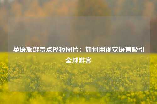 英语旅游景点模板图片：如何用视觉语言吸引全球游客