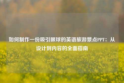 如何制作一份吸引眼球的英语旅游景点PPT：从设计到内容的全面指南