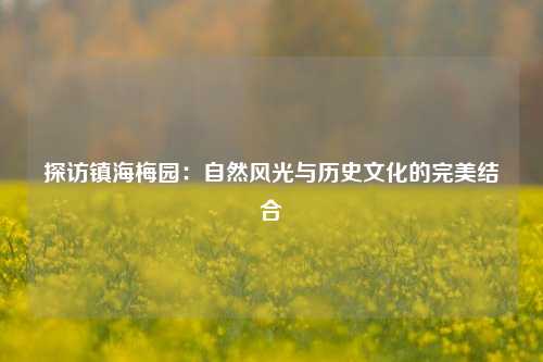 探访镇海梅园：自然风光与历史文化的完美结合